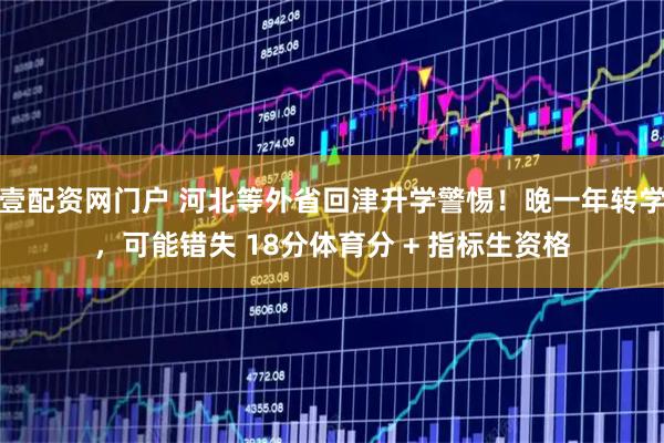 壹配资网门户 河北等外省回津升学警惕！晚一年转学，可能错失 18分体育分 + 指标生资格