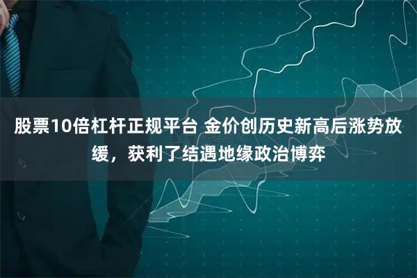 股票10倍杠杆正规平台 金价创历史新高后涨势放缓，获利了结遇地缘政治博弈