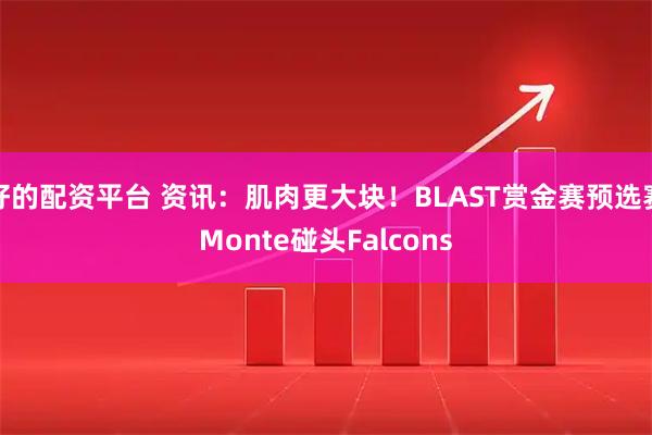 好的配资平台 资讯：肌肉更大块！BLAST赏金赛预选赛Monte碰头Falcons