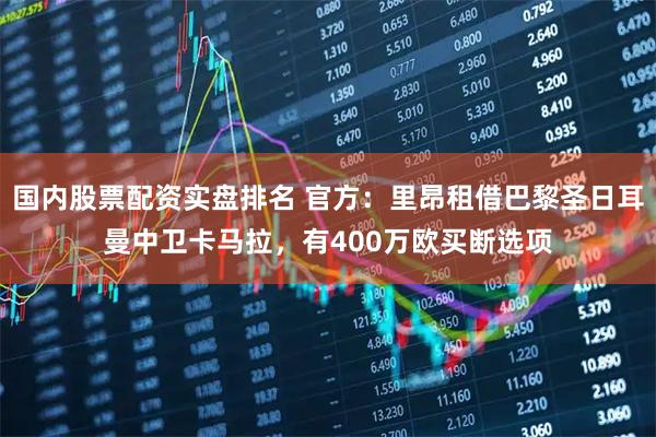 国内股票配资实盘排名 官方：里昂租借巴黎圣日耳曼中卫卡马拉，有400万欧买断选项