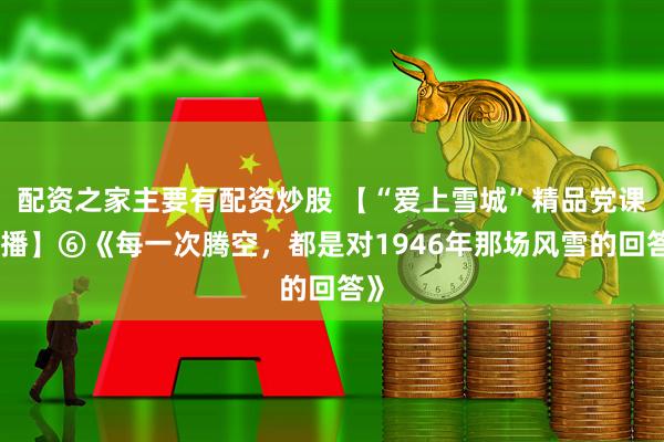 配资之家主要有配资炒股 【“爱上雪城”精品党课展播】⑥《每一次腾空，都是对1946年那场风雪的回答》