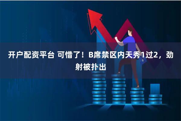 开户配资平台 可惜了！B席禁区内天秀1过2，劲射被扑出