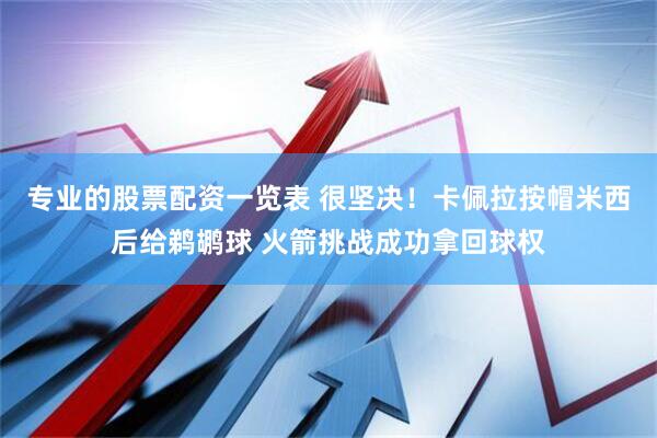 专业的股票配资一览表 很坚决！卡佩拉按帽米西后给鹈鹕球 火箭挑战成功拿回球权