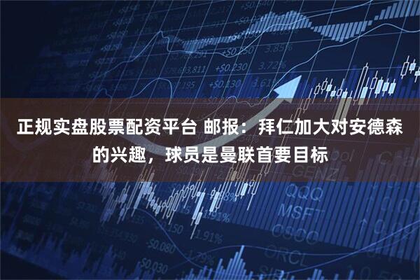 正规实盘股票配资平台 邮报：拜仁加大对安德森的兴趣，球员是曼联首要目标