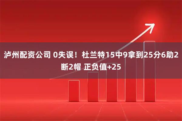 泸州配资公司 0失误！杜兰特15中9拿到25分6助2断2帽 正负值+25