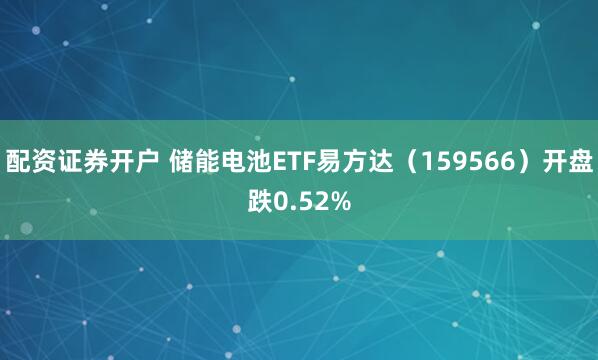 配资证券开户 储能电池ETF易方达（159566）开盘跌0.52%